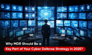 Why MDR Should Be a Key Part of Your Cyber Defense Strategy in 2025?